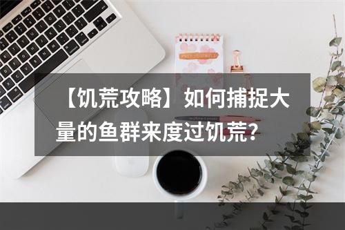 【饥荒攻略】如何捕捉大量的鱼群来度过饥荒？