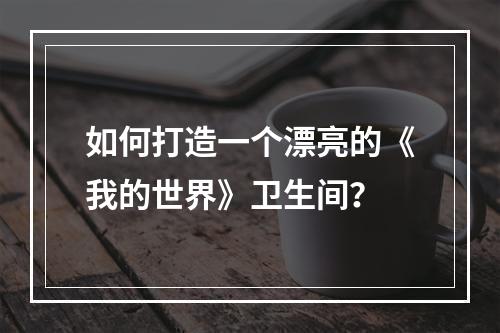 如何打造一个漂亮的《我的世界》卫生间？