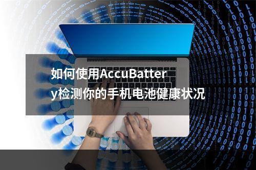 如何使用AccuBattery检测你的手机电池健康状况