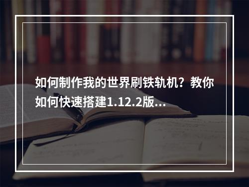 如何制作我的世界刷铁轨机？教你如何快速搭建1.12.2版刷铁轨机！