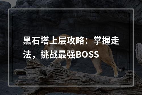 黑石塔上层攻略：掌握走法，挑战最强BOSS