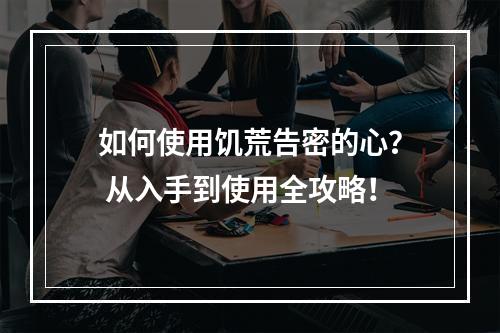 如何使用饥荒告密的心？ 从入手到使用全攻略！