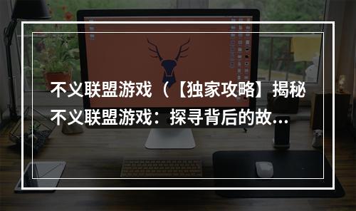 不义联盟游戏（【独家攻略】揭秘不义联盟游戏：探寻背后的故事与玩法）