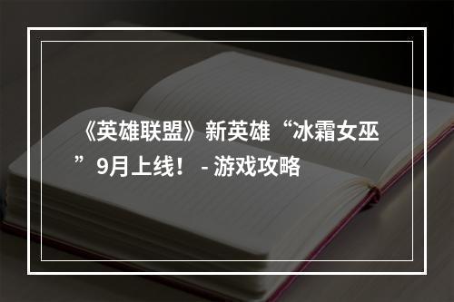 《英雄联盟》新英雄“冰霜女巫”9月上线！ - 游戏攻略