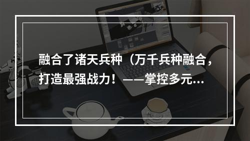 融合了诸天兵种（万千兵种融合，打造最强战力！——掌控多元世界的终极策略）