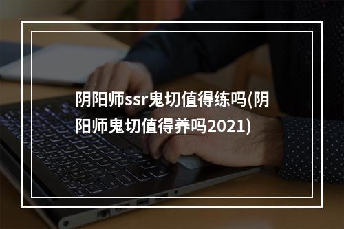 阴阳师ssr鬼切值得练吗(阴阳师鬼切值得养吗2021)