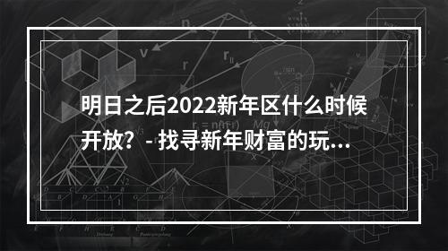 明日之后2022新年区什么时候开放？- 找寻新年财富的玩家不要错过！