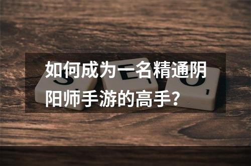 如何成为一名精通阴阳师手游的高手？