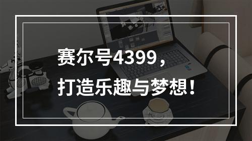 赛尔号4399，打造乐趣与梦想！