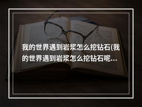 我的世界遇到岩浆怎么挖钻石(我的世界遇到岩浆怎么挖钻石呢)