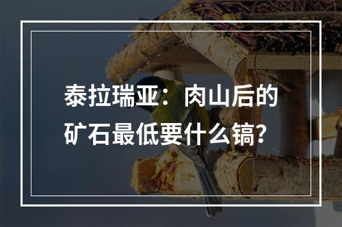 泰拉瑞亚：肉山后的矿石最低要什么镐？