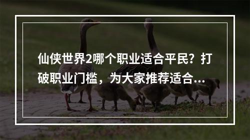 仙侠世界2哪个职业适合平民？打破职业门槛，为大家推荐适合普罗大众的职业选择！