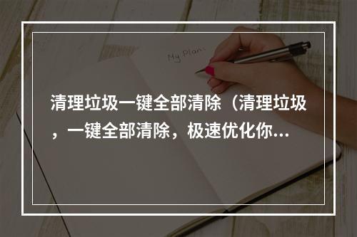 清理垃圾一键全部清除（清理垃圾，一键全部清除，极速优化你的电脑体验！）