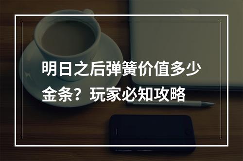 明日之后弹簧价值多少金条？玩家必知攻略