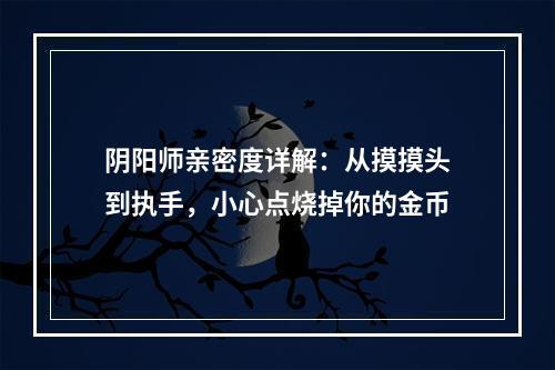 阴阳师亲密度详解：从摸摸头到执手，小心点烧掉你的金币