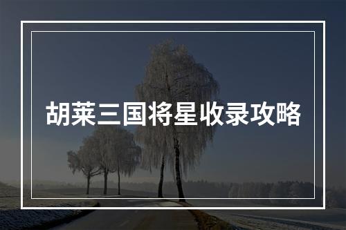 胡莱三国将星收录攻略