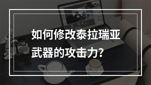 如何修改泰拉瑞亚武器的攻击力？