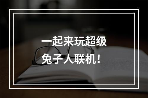 一起来玩超级兔子人联机！