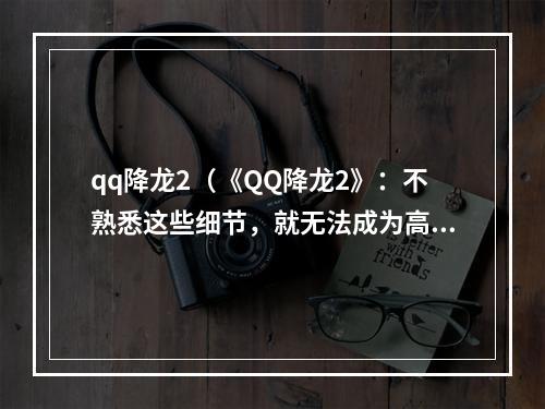 qq降龙2（《QQ降龙2》：不熟悉这些细节，就无法成为高手！）