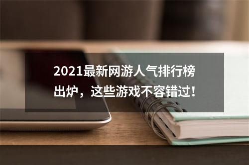 2021最新网游人气排行榜出炉，这些游戏不容错过！