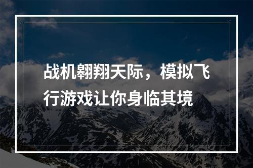 战机翱翔天际，模拟飞行游戏让你身临其境