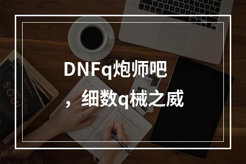 DNFq炮师吧，细数q械之威