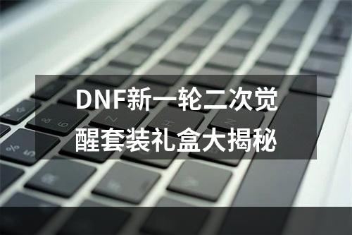 DNF新一轮二次觉醒套装礼盒大揭秘