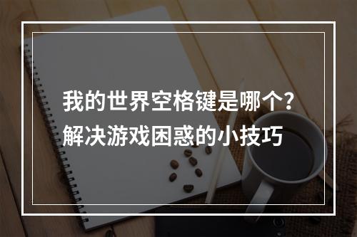 我的世界空格键是哪个？解决游戏困惑的小技巧