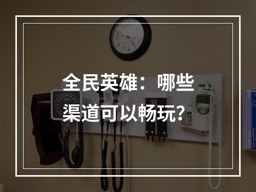 全民英雄：哪些渠道可以畅玩？