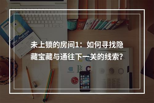 未上锁的房间1：如何寻找隐藏宝藏与通往下一关的线索？