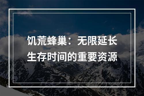 饥荒蜂巢：无限延长生存时间的重要资源