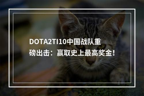 DOTA2TI10中国战队重磅出击：赢取史上最高奖金！