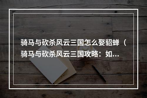 骑马与砍杀风云三国怎么娶貂蝉（骑马与砍杀风云三国攻略：如何娶到最美的貂蝉）