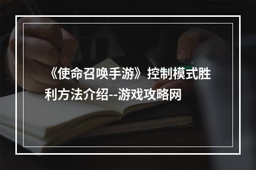 《使命召唤手游》控制模式胜利方法介绍--游戏攻略网