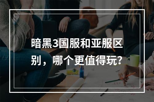 暗黑3国服和亚服区别，哪个更值得玩？