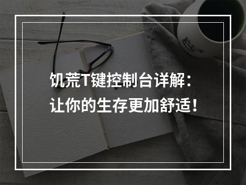 饥荒T键控制台详解：让你的生存更加舒适！