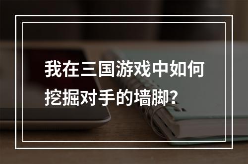 我在三国游戏中如何挖掘对手的墙脚？