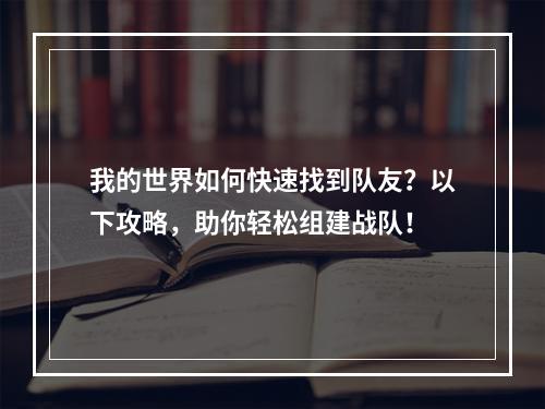 我的世界如何快速找到队友？以下攻略，助你轻松组建战队！