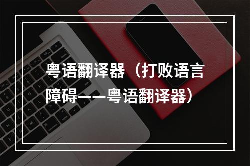 粤语翻译器（打败语言障碍——粤语翻译器）