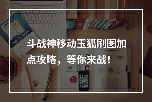 斗战神移动玉狐刷图加点攻略，等你来战！