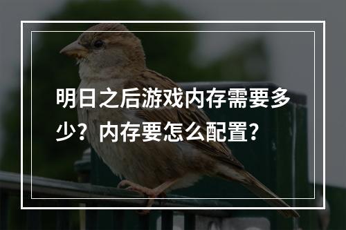 明日之后游戏内存需要多少？内存要怎么配置？