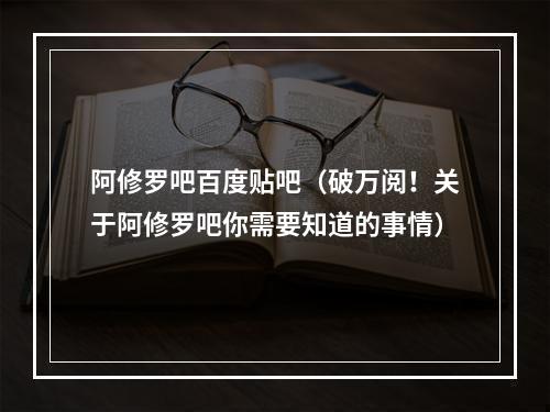 阿修罗吧百度贴吧（破万阅！关于阿修罗吧你需要知道的事情）