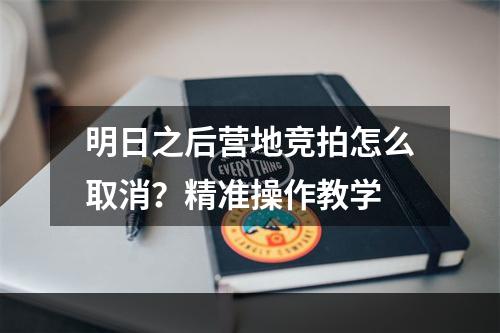 明日之后营地竞拍怎么取消？精准操作教学