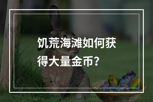 饥荒海滩如何获得大量金币？