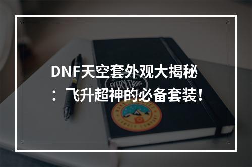 DNF天空套外观大揭秘：飞升超神的必备套装！