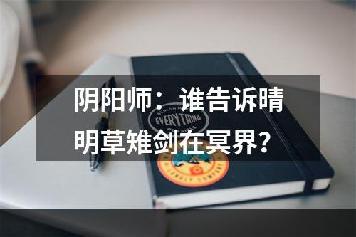 阴阳师：谁告诉晴明草雉剑在冥界？