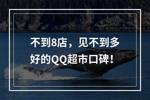 不到8店，见不到多好的QQ超市口碑！