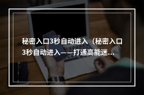 秘密入口3秒自动进入（秘密入口3秒自动进入——打通高能迷宫，探寻无尽宝藏）