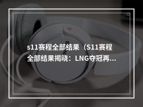 s11赛程全部结果（S11赛程全部结果揭晓：LNG夺冠再创历史）