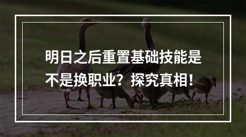 明日之后重置基础技能是不是换职业？探究真相！